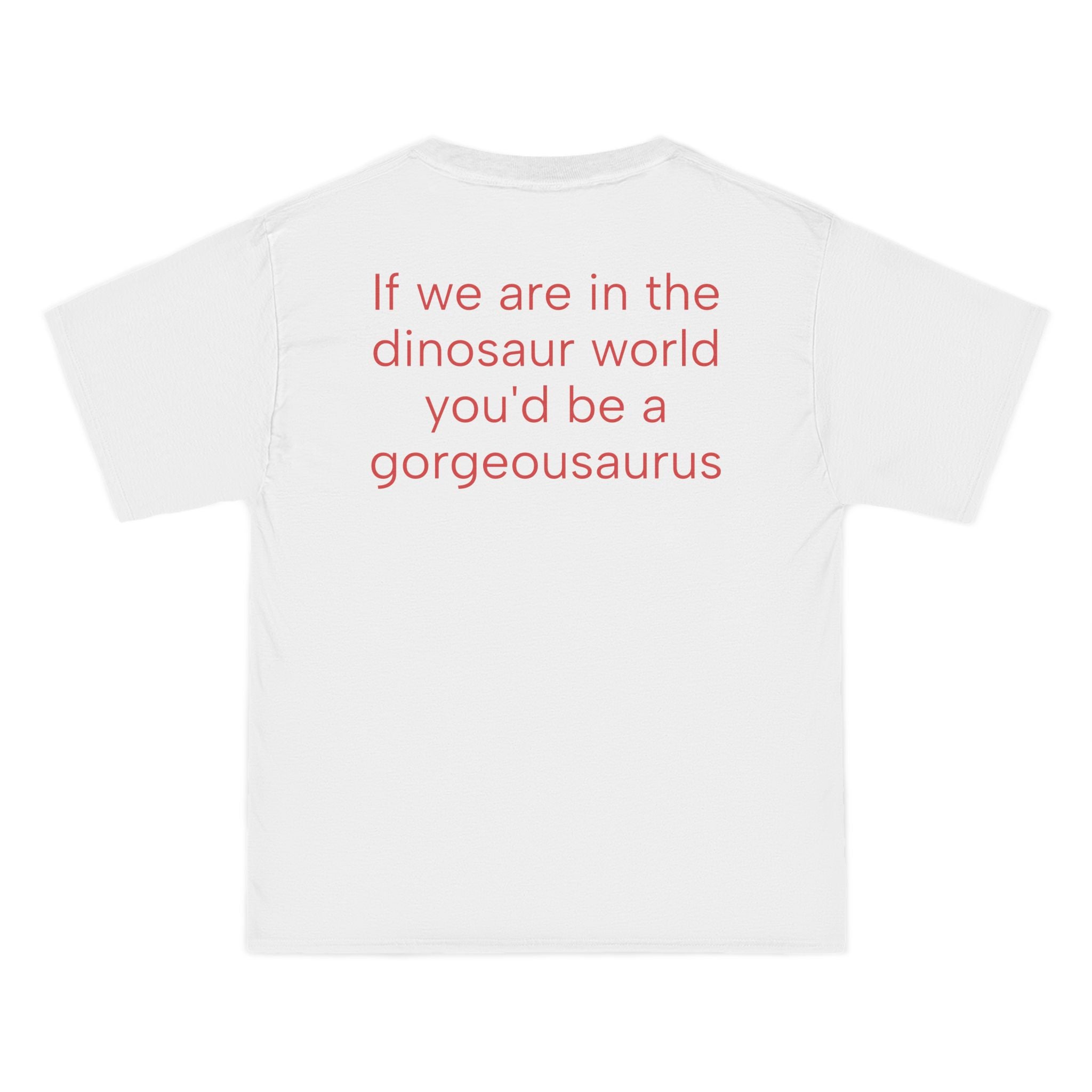If we are in a dinosaur world you'd be gorgeousaurus